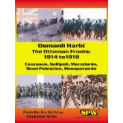 Osmanli Harbi: The Ottoman Fronts: 1914-1918